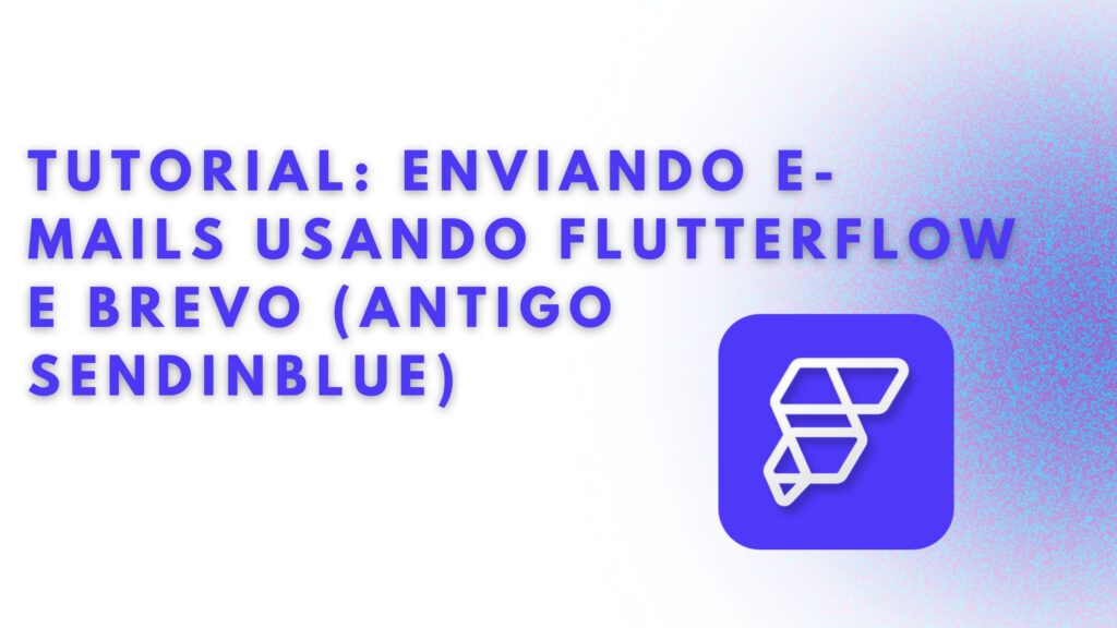 Potencialize suas Comunicações: Tutorial de Envio de E-mails via FlutterFlow com Brevo (antigo Sendinblue)